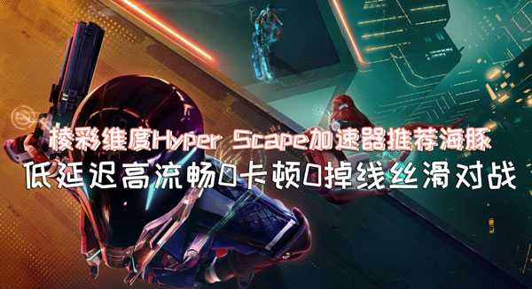 棱彩维度（Hyper Scape）12号开测  海豚加速器专线加速