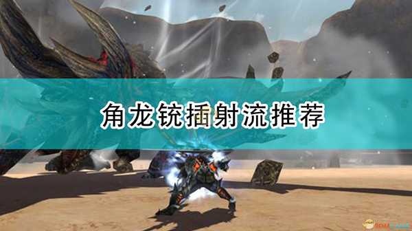 《怪物猎人：崛起》角龙铳插射流推荐