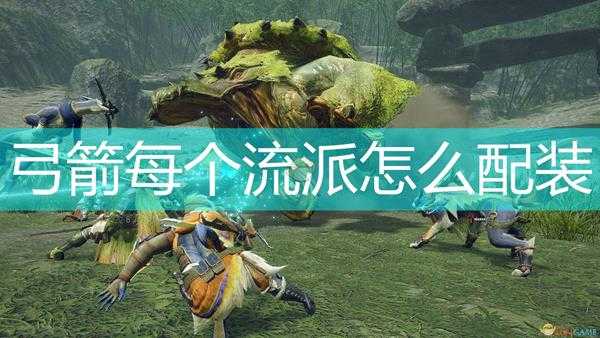 《怪物猎人：崛起》弓箭各流派配装建议