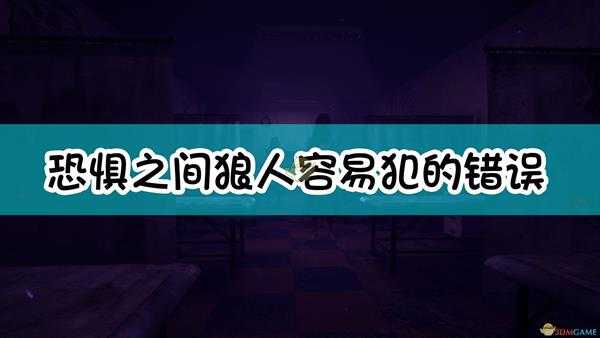 《恐惧之间》狼人容易犯的错误总结