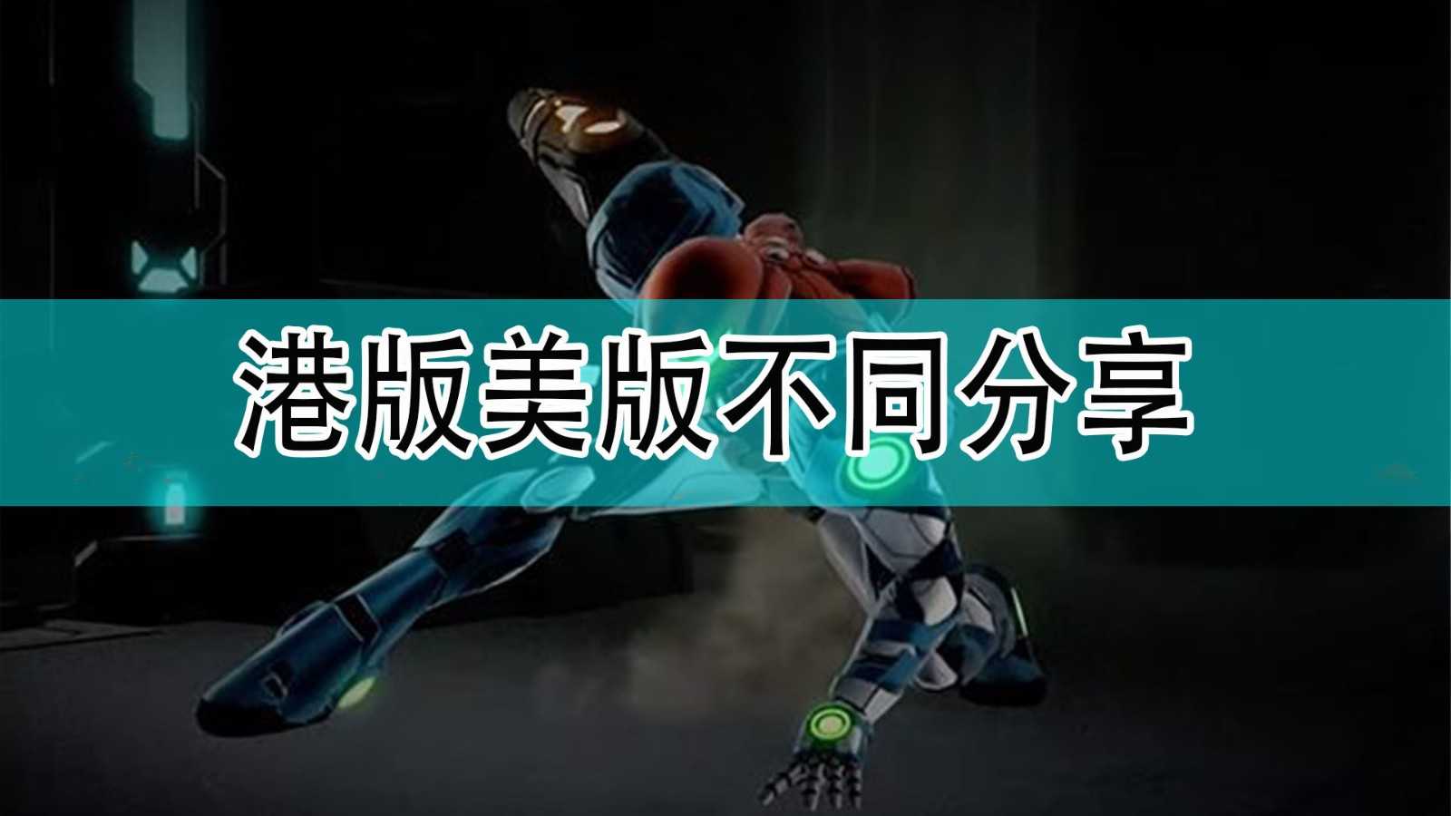 《银河战士:生存恐惧》港版美版不同分享