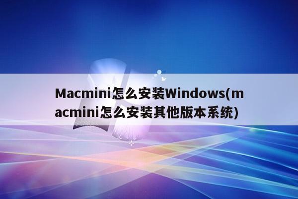 Macmini怎么安装Windows(macmini怎么安装其他版本系统)