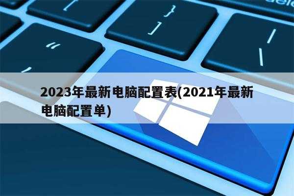 2023年最新电脑配置表(2021年最新电脑配置单)