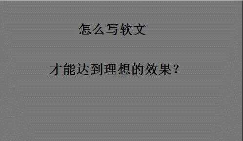 软文应该怎么写才能达到理想的效果？经验之谈